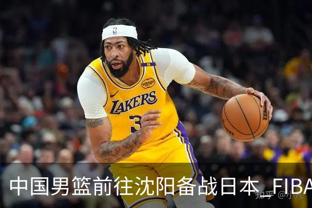 中国男篮前往沈阳备战日本 FIBA高度评价杨瀚森