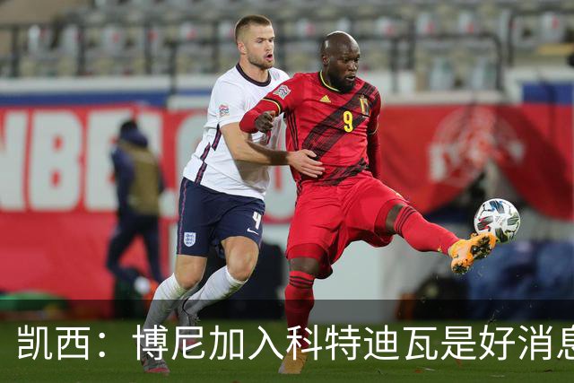 凯西：博尼加入科特迪瓦是好消息 未来回意甲？我专注于世界杯