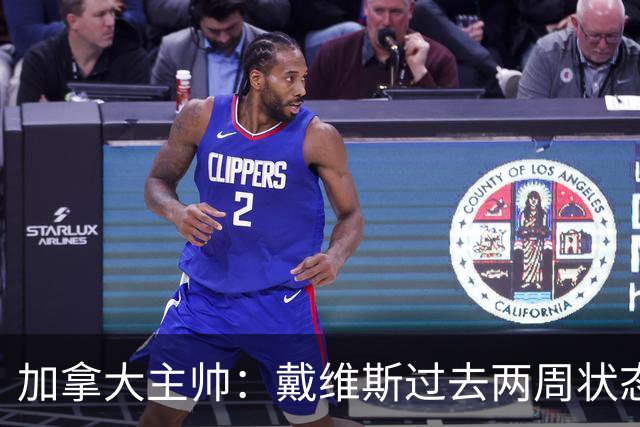 加拿大主帅：戴维斯过去两周状态很好，已经为对阵南非做好了准备