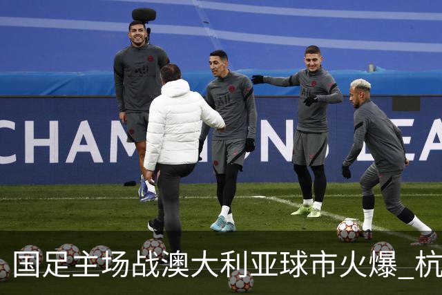 国足主场战澳大利亚球市火爆 杭州已经准备好了！