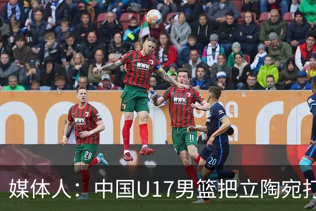 媒体人：中国U17男篮把立陶宛打急眼了 后者很上头 又是夹臂&推人