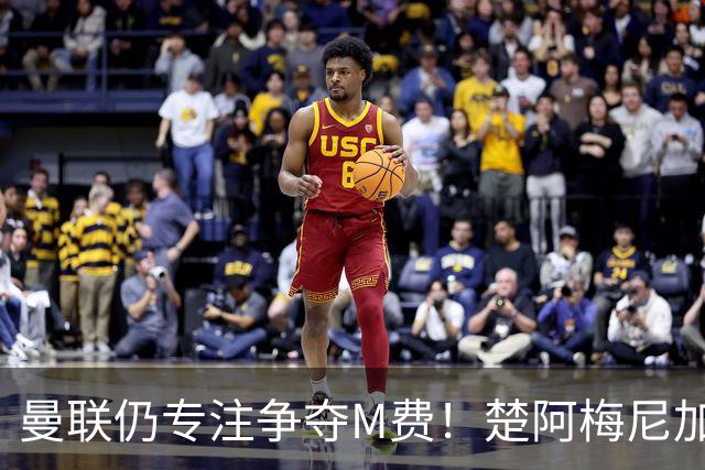 曼联仍专注争夺M费！楚阿梅尼加盟需满足两条件，对恩梅查态度曝光