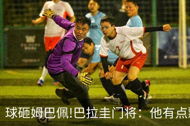球砸姆巴佩!巴拉圭门将：他有点飘不理我 法国不适合身体对抗打法