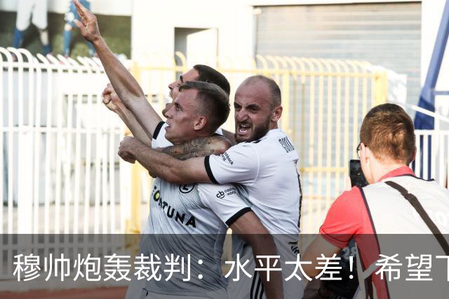 穆帅炮轰裁判：水平太差！希望下一场能分到好裁判