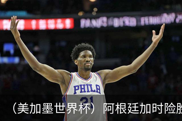 （美加墨世界杯）阿根廷加时险胜佛得角 梅西再度刷新历史