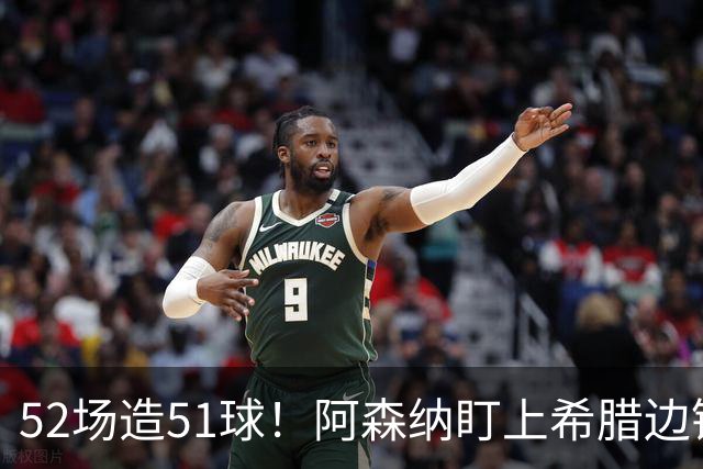 52场造51球！阿森纳盯上希腊边锋，3500万英镑或创比甲纪录