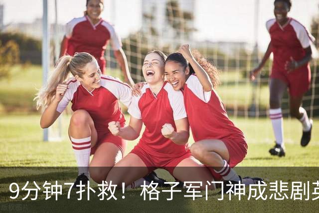 9分钟7扑救！格子军门神成悲剧英雄 八爪鱼难抵群狮围攻